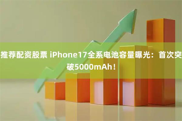 推荐配资股票 iPhone17全系电池容量曝光：首次突破5000mAh！