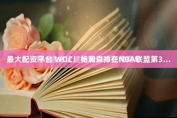 最大配资平台 WOC！杨瀚森排在NBA联盟第3...