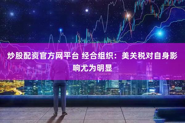 炒股配资官方网平台 经合组织：美关税对自身影响尤为明显