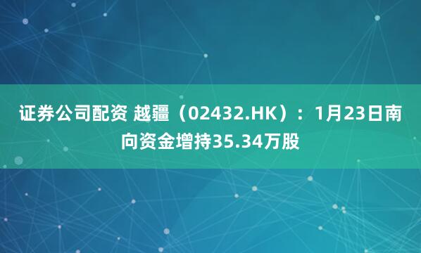 证券公司配资 越疆（02432.HK）：1月23日南向资金增持35.34万股