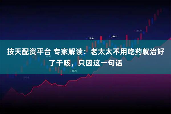 按天配资平台 专家解读：老太太不用吃药就治好了干咳，只因这一句话