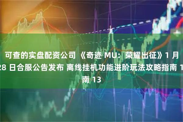 可查的实盘配资公司 《奇迹 MU：荣耀出征》1 月 28 日合服公告发布 离线挂机功能进阶玩法攻略指南 13